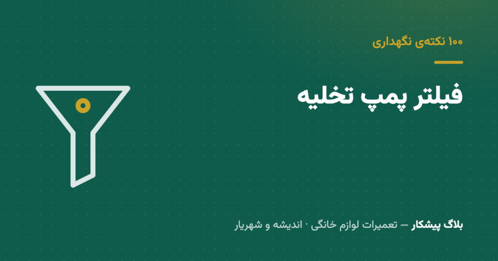 فیلتر پمپ تخلیه — دریچه‌ی کوچیکی که نود درصد ارورهای تخلیه اون‌جا حل می‌شه
