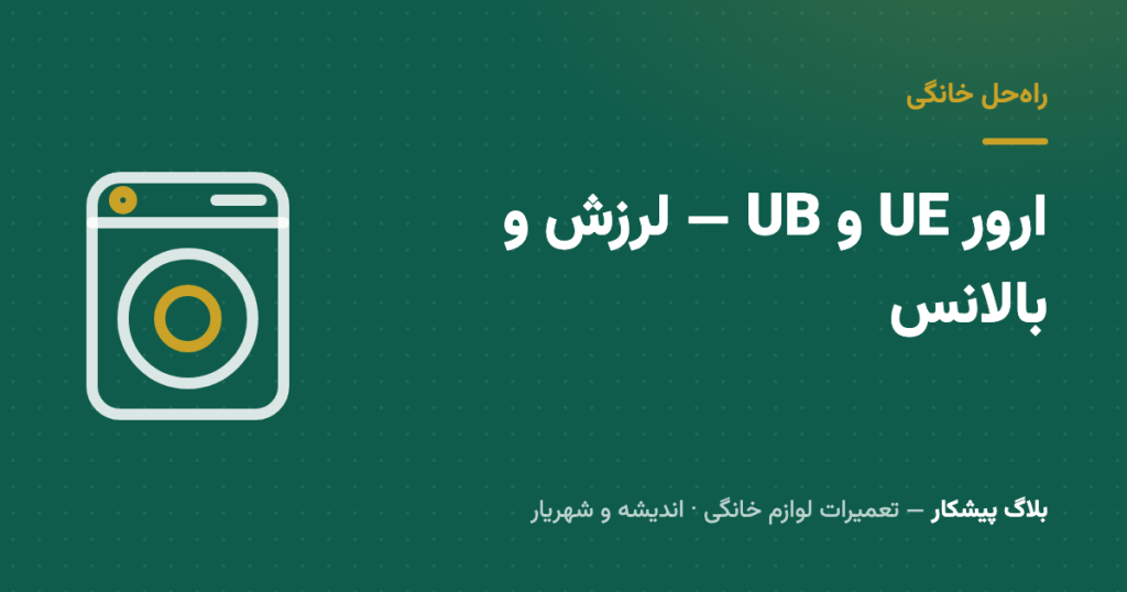 ارور UE و UB لباسشویی ال‌جی و سامسونگ: چرا بالانس نمی‌شود و می‌لرزد؟