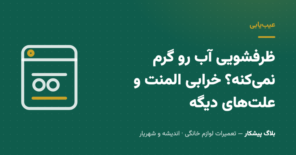 ظرفشویی آب رو گرم نمی‌کنه؟ خرابی المنت و علت‌های دیگه