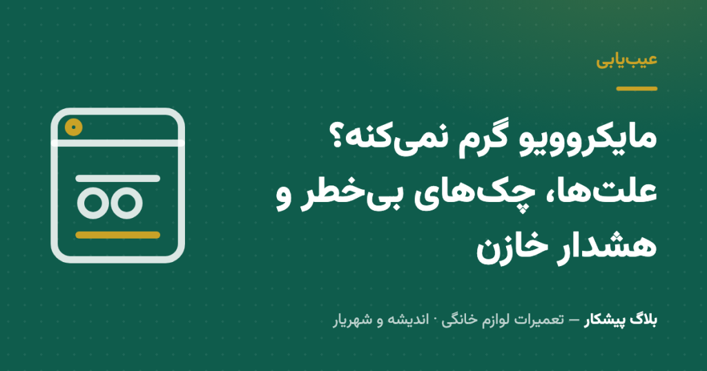 مایکروویو گرم نمی‌کنه؟ علت‌ها، چک‌های بی‌خطر و هشدار خازن