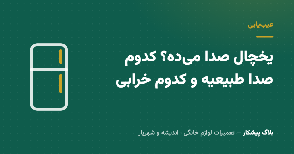 یخچال صدا می‌ده؟ کدوم صدا طبیعیه و کدوم خرابی