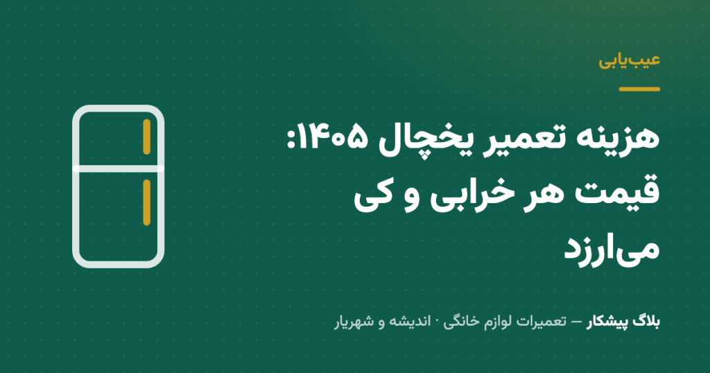 هزینه تعمیر یخچال ۱۴۰۵: قیمت هر خرابی و کی می‌ارزد