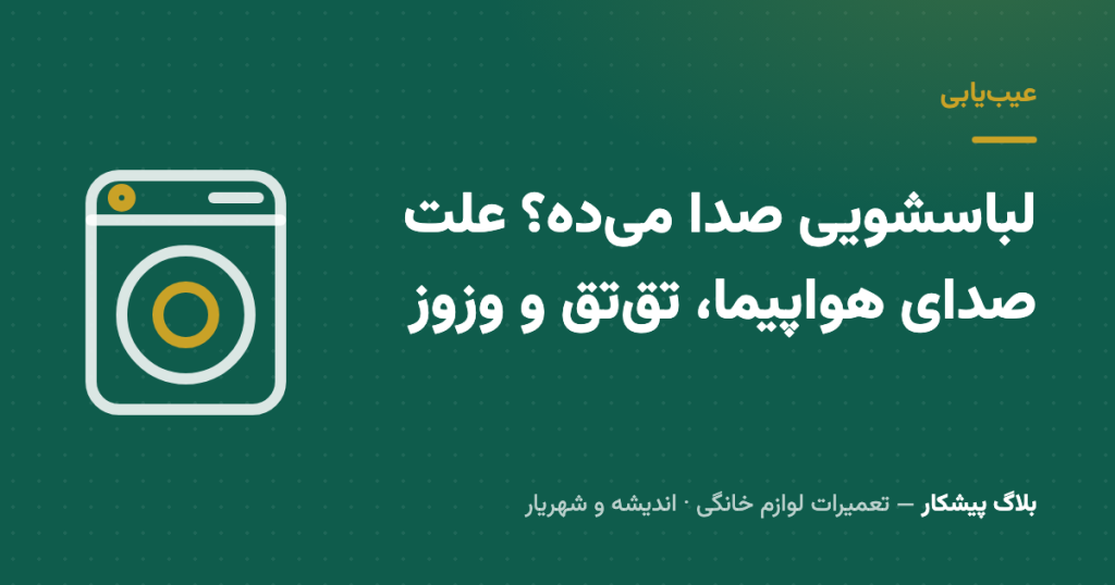 لباسشویی صدا می‌ده؟ علت صدای هواپیما، تق‌تق و وزوز