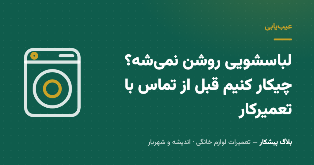 لباسشویی روشن نمی‌شه؟ چیکار کنیم قبل از تماس با تعمیرکار